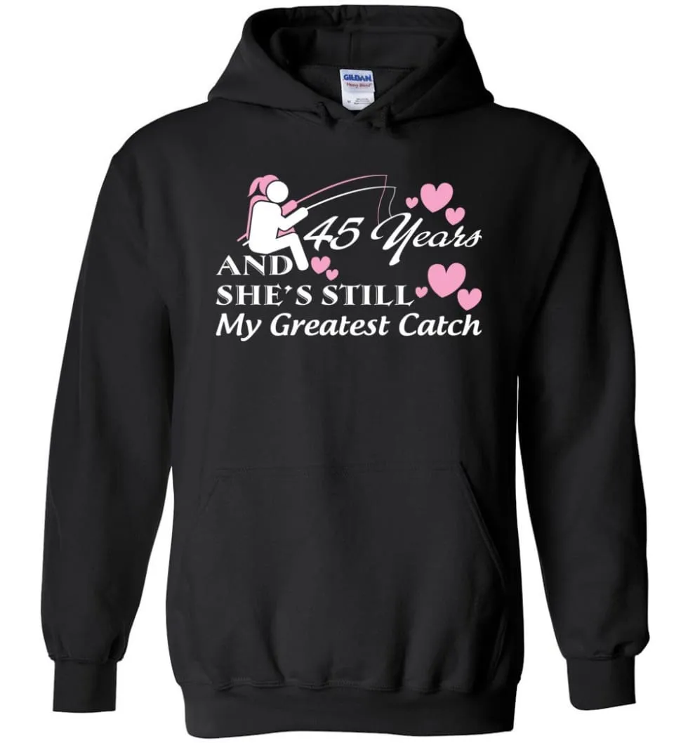 45 Years Anniversary She Still My Greatest Catch Hoodie