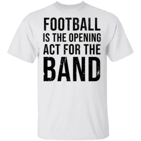 Football Is The Opening Act For The Band T-Shirt