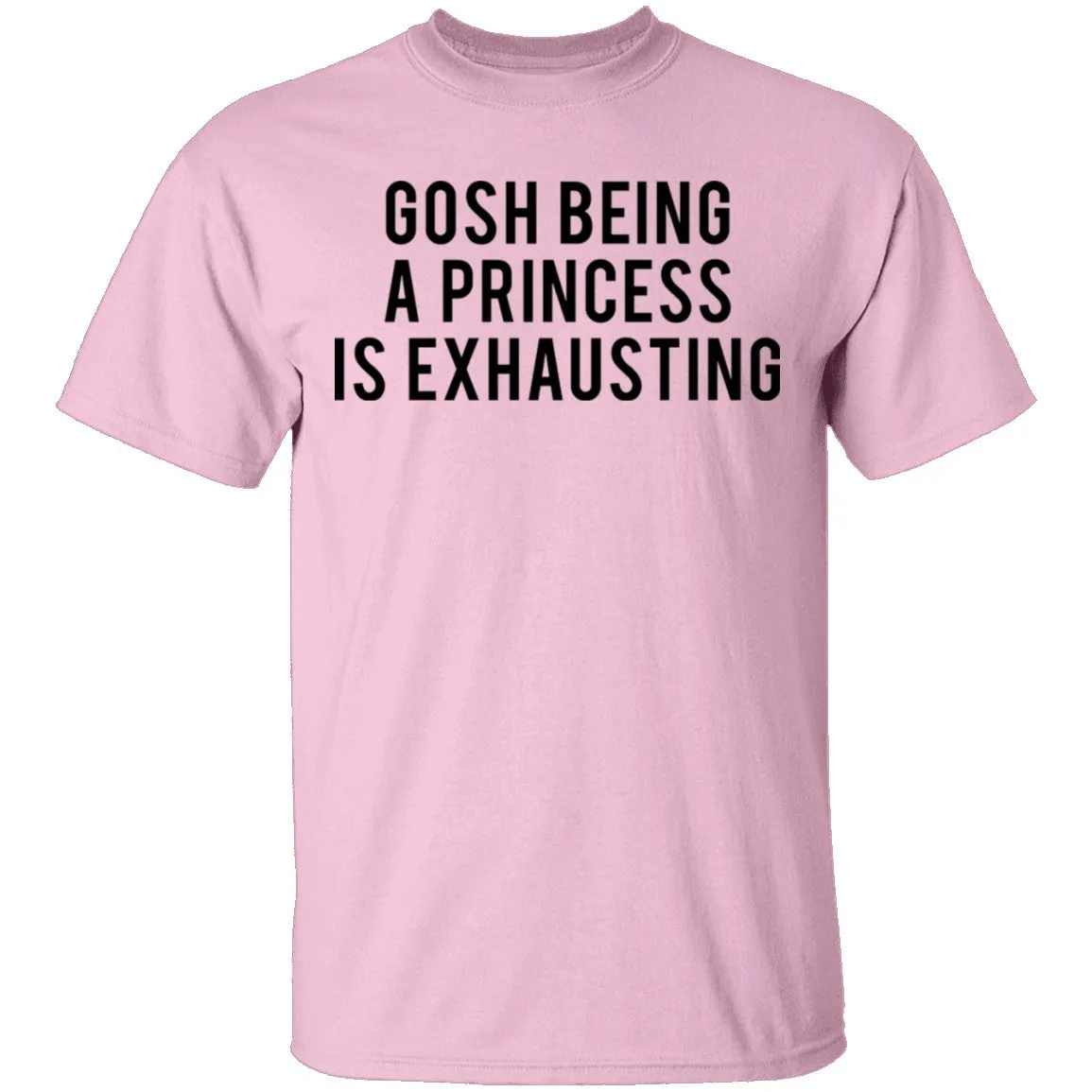 Gosh Being a Princess is Exhausting T-Shirt